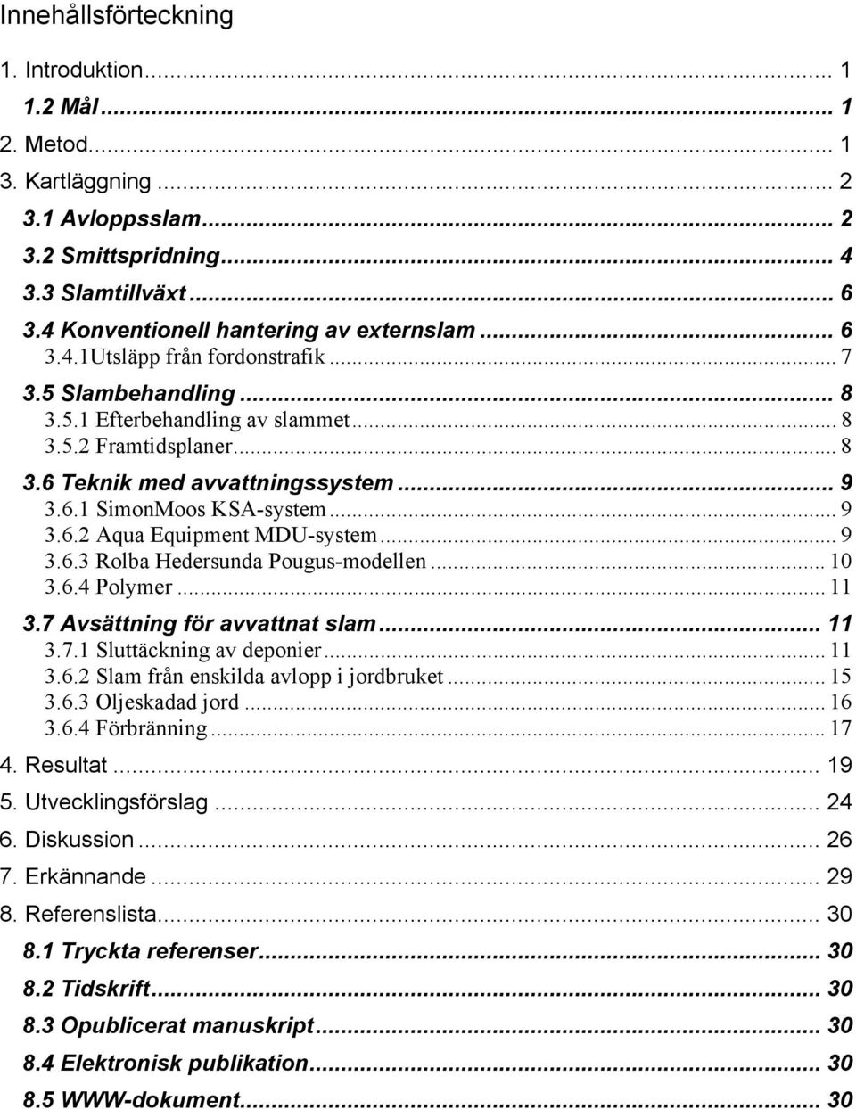 .. 9 3.6.3 Rolba Hedersunda Pougus-modellen... 10 3.6.4 Polymer... 11 3.7 Avsättning för avvattnat slam... 11 3.7.1 Sluttäckning av deponier... 11 3.6.2 Slam från enskilda avlopp i jordbruket... 15 3.