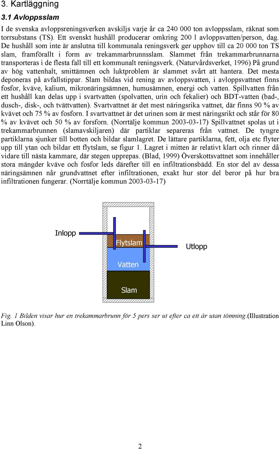 De hushåll som inte är anslutna till kommunala reningsverk ger upphov till ca 20 000 ton TS slam, framförallt i form av trekammarbrunnsslam.