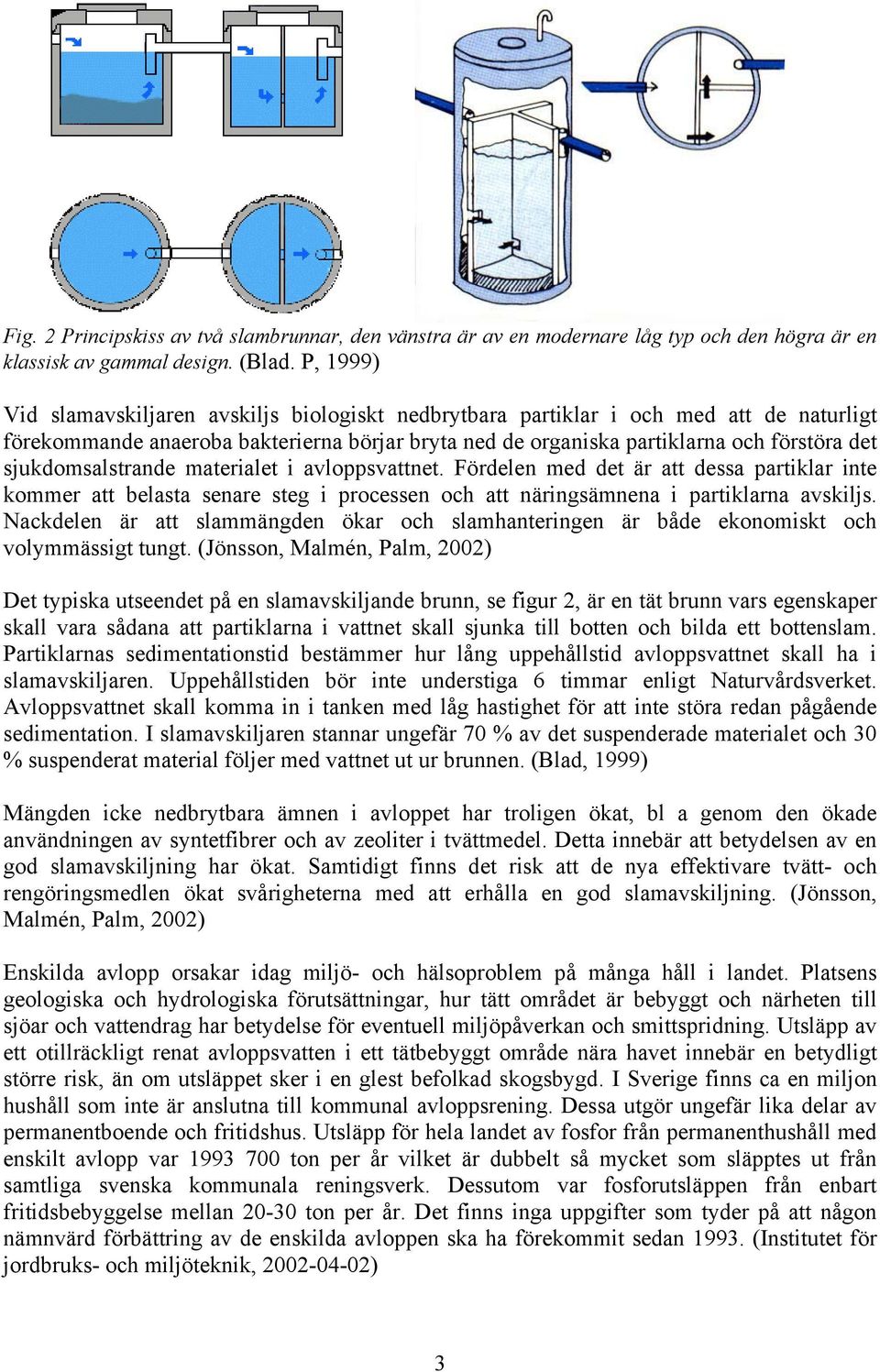 sjukdomsalstrande materialet i avloppsvattnet. Fördelen med det är att dessa partiklar inte kommer att belasta senare steg i processen och att näringsämnena i partiklarna avskiljs.