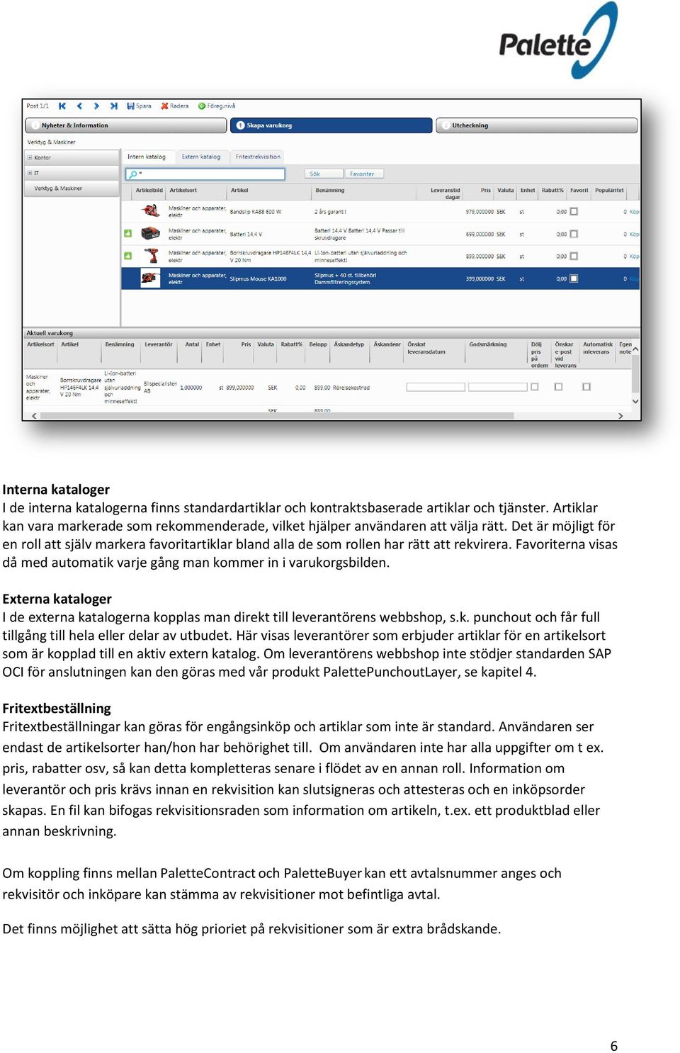 Externa kataloger I de externa katalogerna kopplas man direkt till leverantörens webbshop, s.k. punchout och får full tillgång till hela eller delar av utbudet.