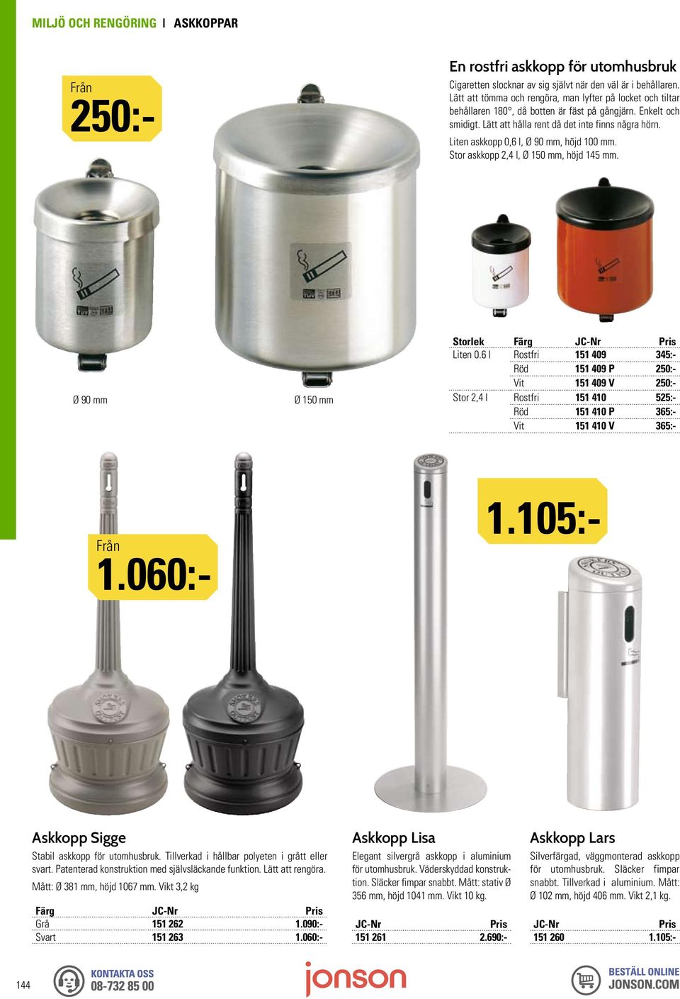 Liten askkopp 0,6 l, Ø 90 mm, höjd 100 mm. Stor askkopp 2,4 l, Ø 150 mm, höjd 145 mm. Ø 90 mm Ø 150 mm Storlek Färg Liten 0.