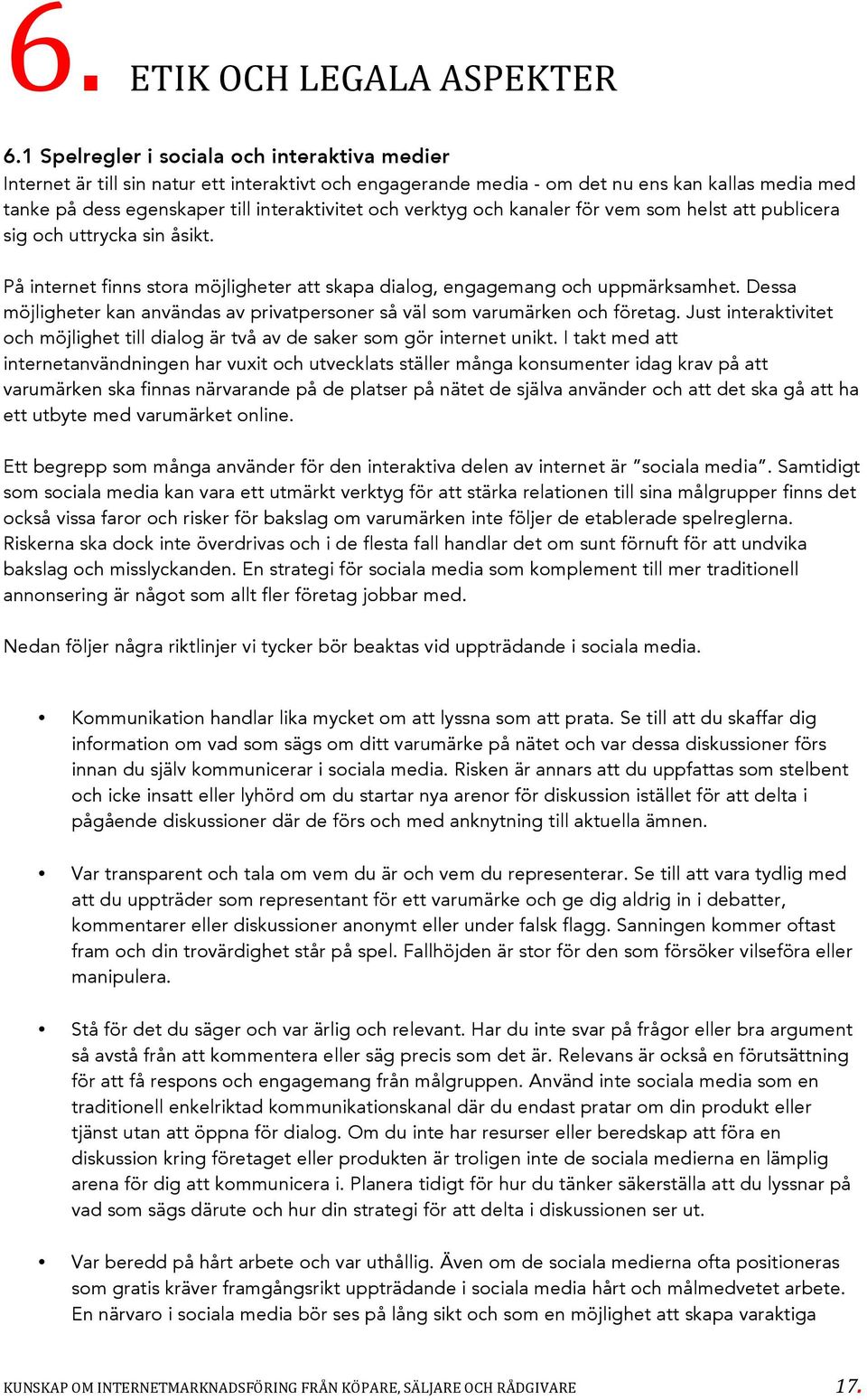 verktyg och kanaler för vem som helst att publicera sig och uttrycka sin åsikt. På internet finns stora möjligheter att skapa dialog, engagemang och uppmärksamhet.