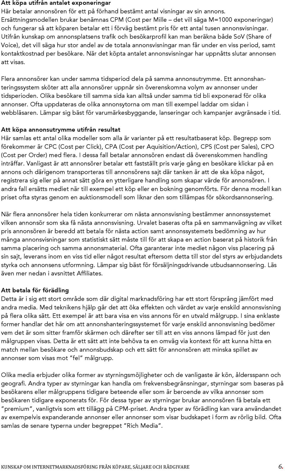 Utifrån kunskap om annonsplatsens trafik och besökarprofil kan man beräkna både SoV (Share of Voice), det vill säga hur stor andel av de totala annonsvisningar man får under en viss period, samt