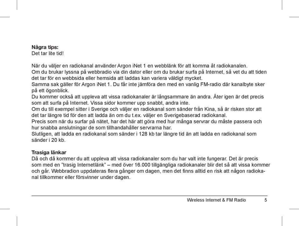 Samma sak gäller för Argon inet 1. Du får inte jämföra den med en vanlig FM-radio där kanalbyte sker på ett ögonblick. Du kommer också att uppleva att vissa radiokanaler är långsammare än andra.