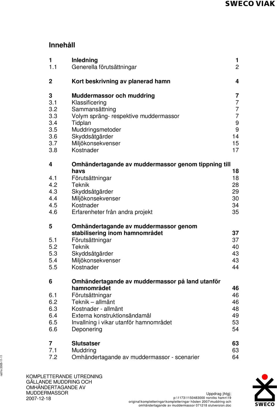 8 Kostnader 17 4 Omhändertagande av muddermassor genom tippning till havs 18 4.1 Förutsättningar 18 4.2 Teknik 28 4.3 Skyddsåtgärder 29 4.4 Miljökonsekvenser 30 4.5 Kostnader 34 4.