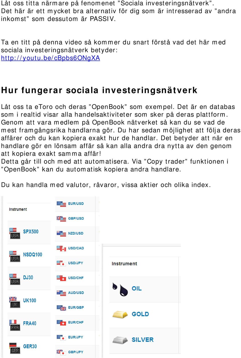 be/cbpbs6ongxa Hur fungerar sociala investeringsnätverk Låt oss ta etoro och deras OpenBook som exempel. Det är en databas som i realtid visar alla handelsaktiviteter som sker på deras plattform.