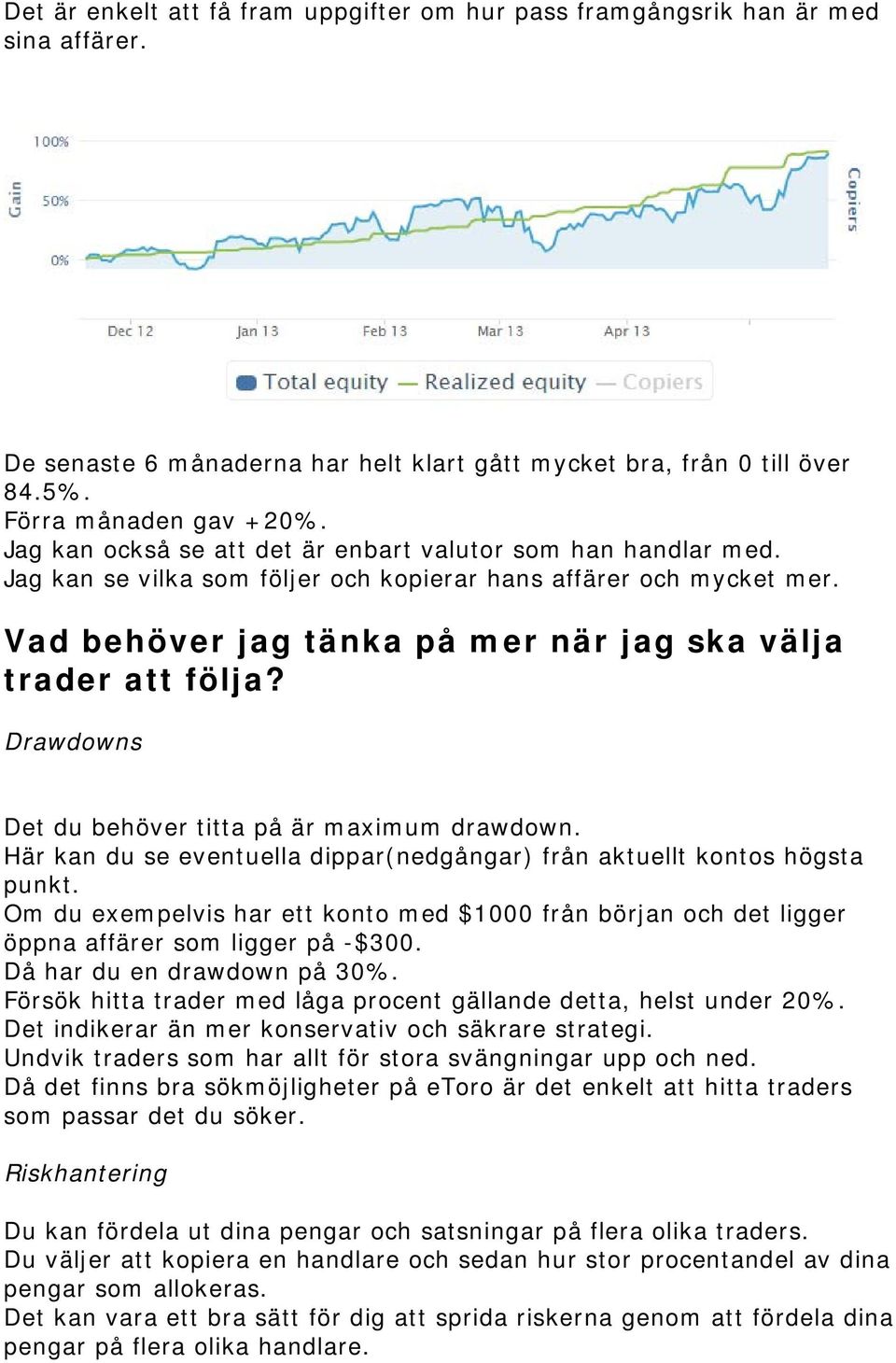 Drawdowns Det du behöver titta på är maximum drawdown. Här kan du se eventuella dippar(nedgångar) från aktuellt kontos högsta punkt.