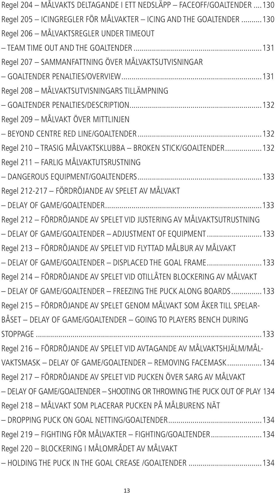 ..131 Regel 208 MÅLVAKTSUTVISNINGARS TILLÄMPNING GOALTENDER PENALTIES/DESCRIPTION...132 Regel 209 MÅLVAKT ÖVER MITTLINJEN BEYOND CENTRE RED LINE/GOALTENDER.
