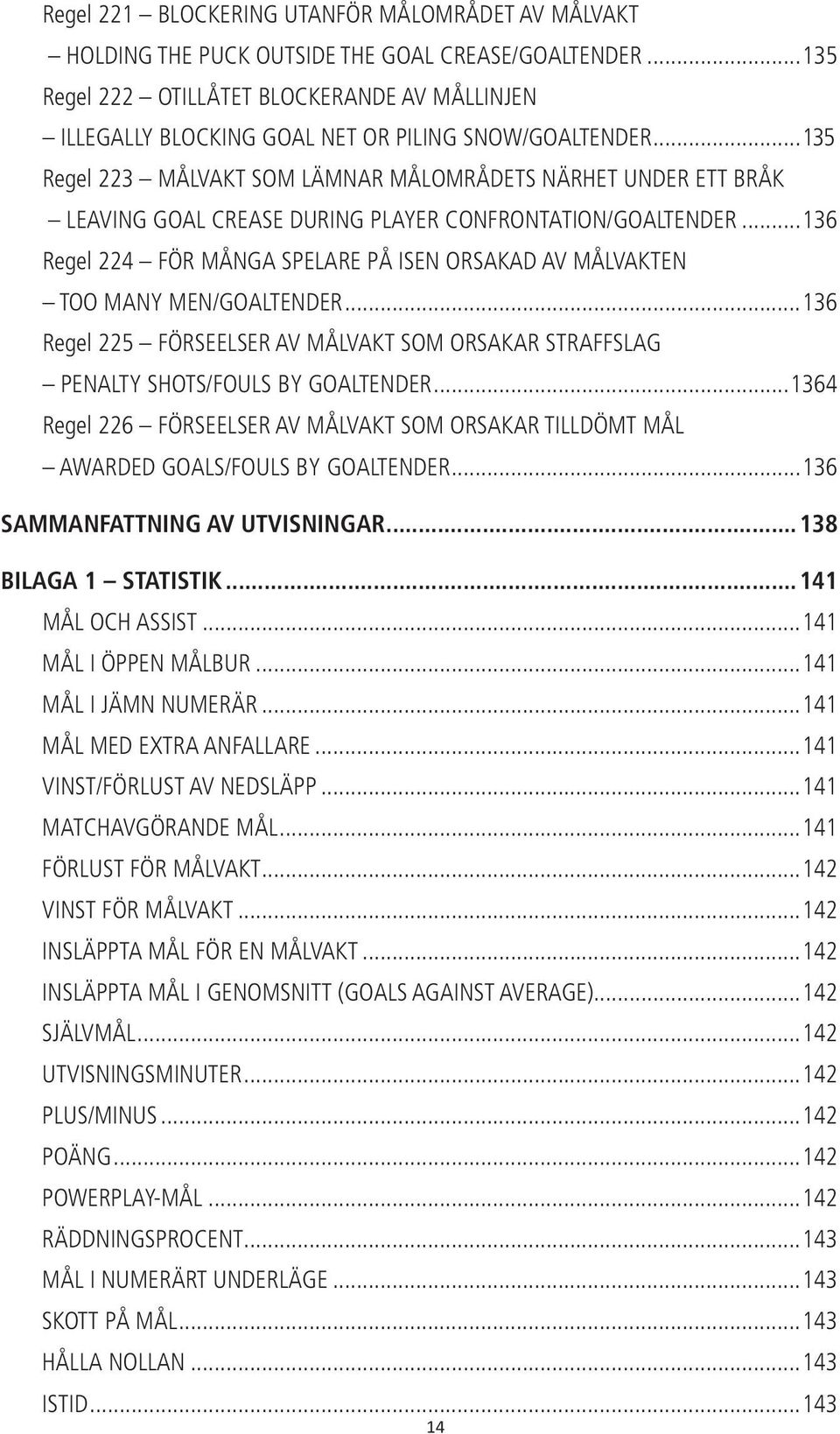 ..135 Regel 223 MÅLVAKT SOM LÄMNAR MÅLOMRÅDETS NÄRHET UNDER ETT BRÅK LEAVING GOAL CREASE DURING PLAYER CONFRONTATION/GOALTENDER.