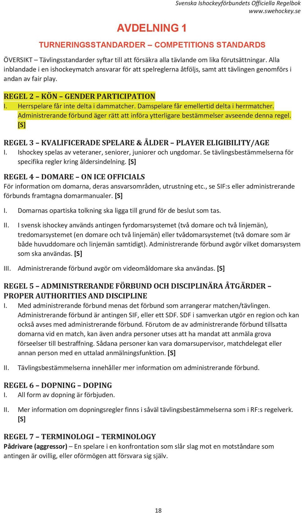 Herrspelare får inte delta i dammatcher. Damspelare får emellertid delta i herrmatcher. Administrerande förbund äger rätt att införa ytterligare bestämmelser avseende denna regel.