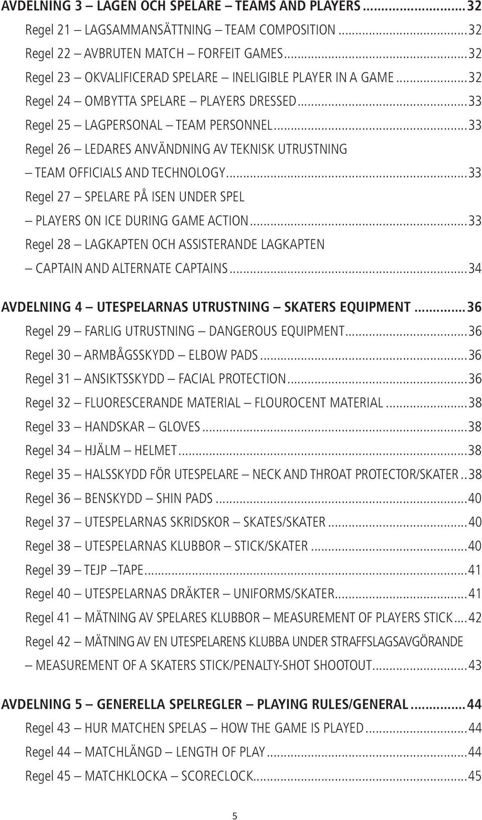 ..33 Regel 26 LEDARES ANVÄNDNING AV TEKNISK UTRUSTNING TEAM OFFICIALS AND TECHNOLOGY...33 Regel 27 SPELARE PÅ ISEN UNDER SPEL PLAYERS ON ICE DURING GAME ACTION.