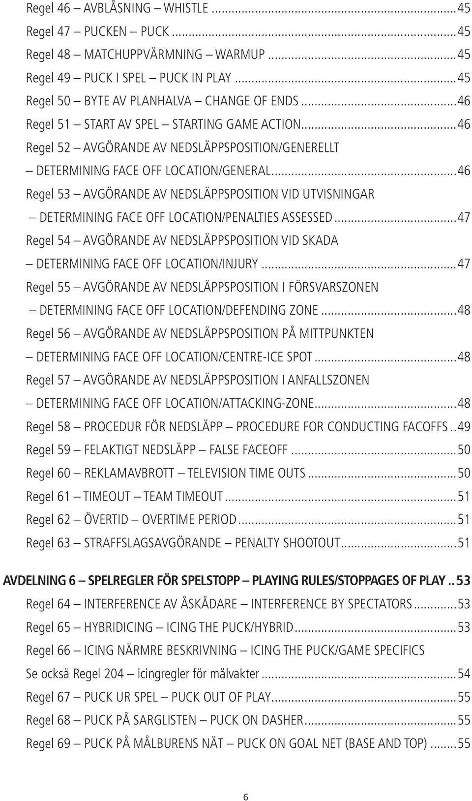 ..46 Regel 53 AVGÖRANDE AV NEDSLÄPPSPOSITION VID UTVISNINGAR DETERMINING FACE OFF LOCATION/PENALTIES ASSESSED...47 Regel 54 AVGÖRANDE AV NEDSLÄPPSPOSITION VID SKADA DETERMINING FACE OFF LOCATION/INJURY.