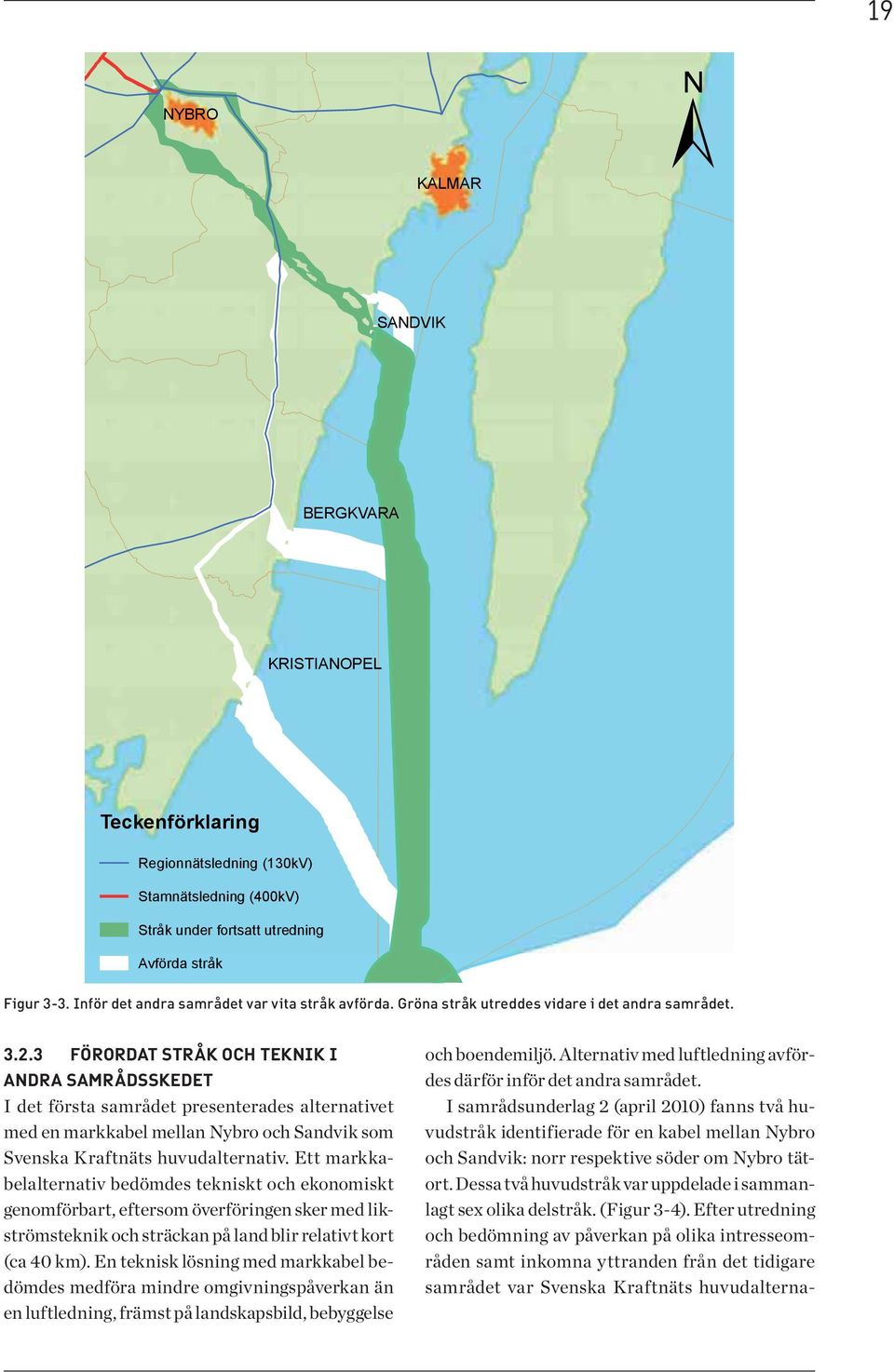 Ett markkabelalternativ bedömdes tekniskt och ekonomiskt genomförbart, eftersom överföringen sker med likströmsteknik och sträckan på land blir relativt kort (ca 40 km).