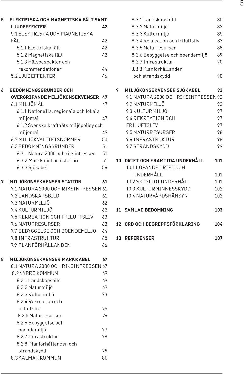 3.8 Planförhållanden och strandskydd 90 6 BEDÖMNINGSGRUNDER OCH ÖVERGRIPANDE MILJÖKONSEKVENSER 47 6.1 MILJÖMÅL 47 6.1.1 Nationella, regionala och lokala miljömål 47 6.1.2 Svenska kraftnäts miljöpolicy och miljömål 49 6.