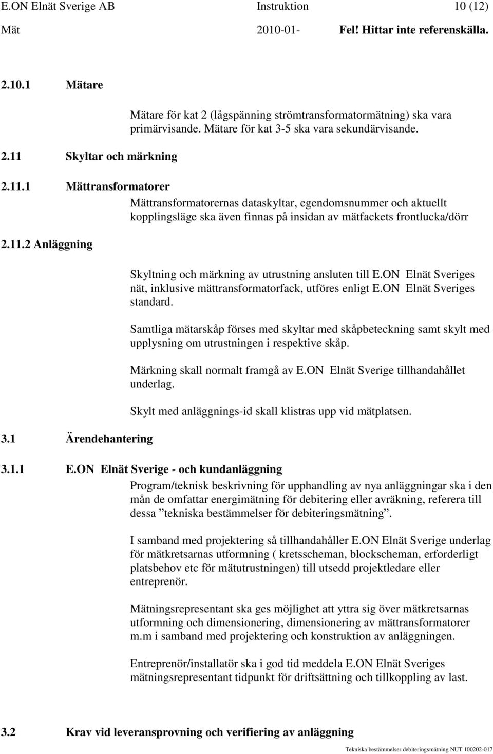 1 Mättransformatorer Mättransformatorernas dataskyltar, egendomsnummer och aktuellt kopplingsläge ska även finnas på insidan av mätfackets frontlucka/dörr 2.11.2 Anläggning 3.