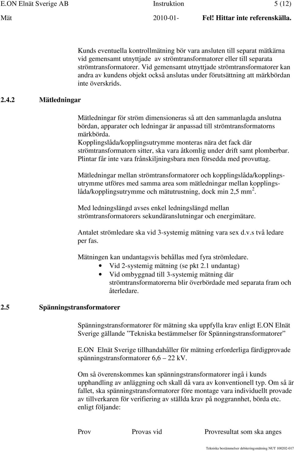 Vid gemensamt utnyttjade strömtransformatorer kan andra av kundens objekt också anslutas under förutsättning att märkbördan inte överskrids.