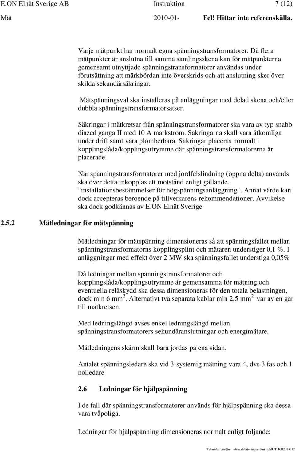 anslutning sker över skilda sekundärsäkringar. Mätspänningsval ska installeras på anläggningar med delad skena och/eller dubbla spänningstransformatorsatser.