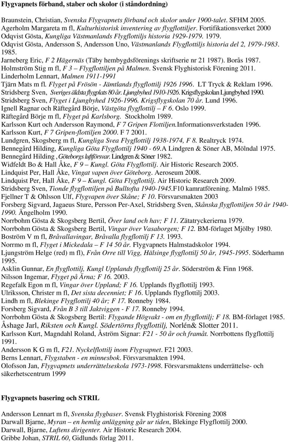 Odqvist Gösta, Andersson S, Andersson Uno, Västmanlands Flygflottiljs historia del 2, 1979-1983. 1985. Jarneberg Eric, F 2 Hägernäs (Täby hembygdsförenings skriftserie nr 21 1987). Borås 1987.