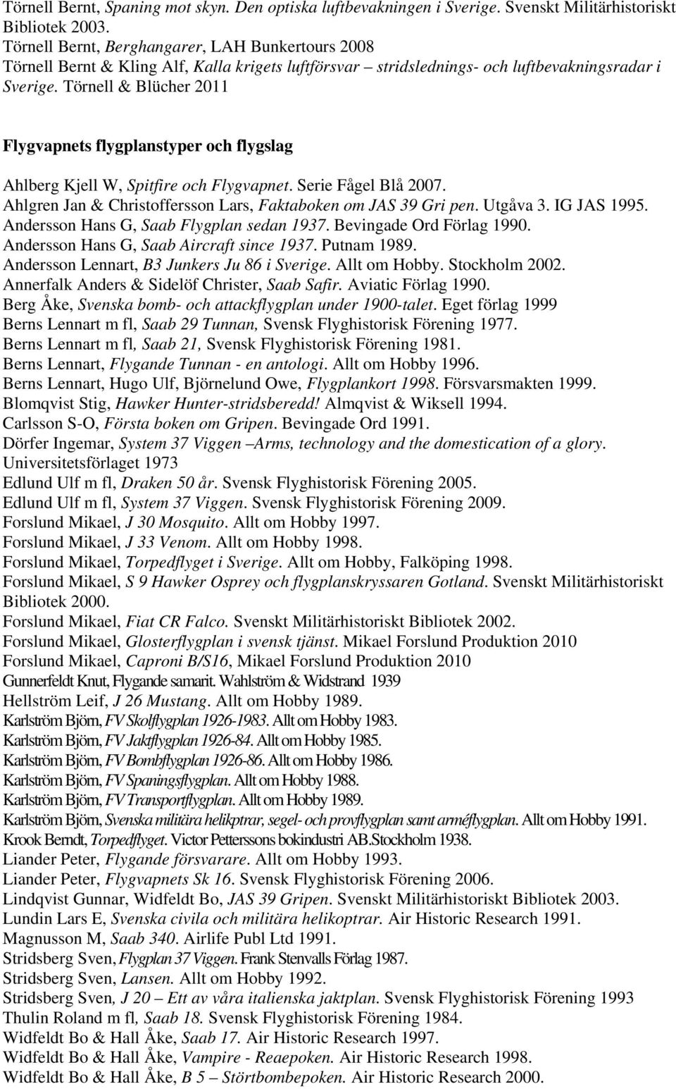 Törnell & Blücher 2011 Flygvapnets flygplanstyper och flygslag Ahlberg Kjell W, Spitfire och Flygvapnet. Serie Fågel Blå 2007. Ahlgren Jan & Christoffersson Lars, Faktaboken om JAS 39 Gri pen.
