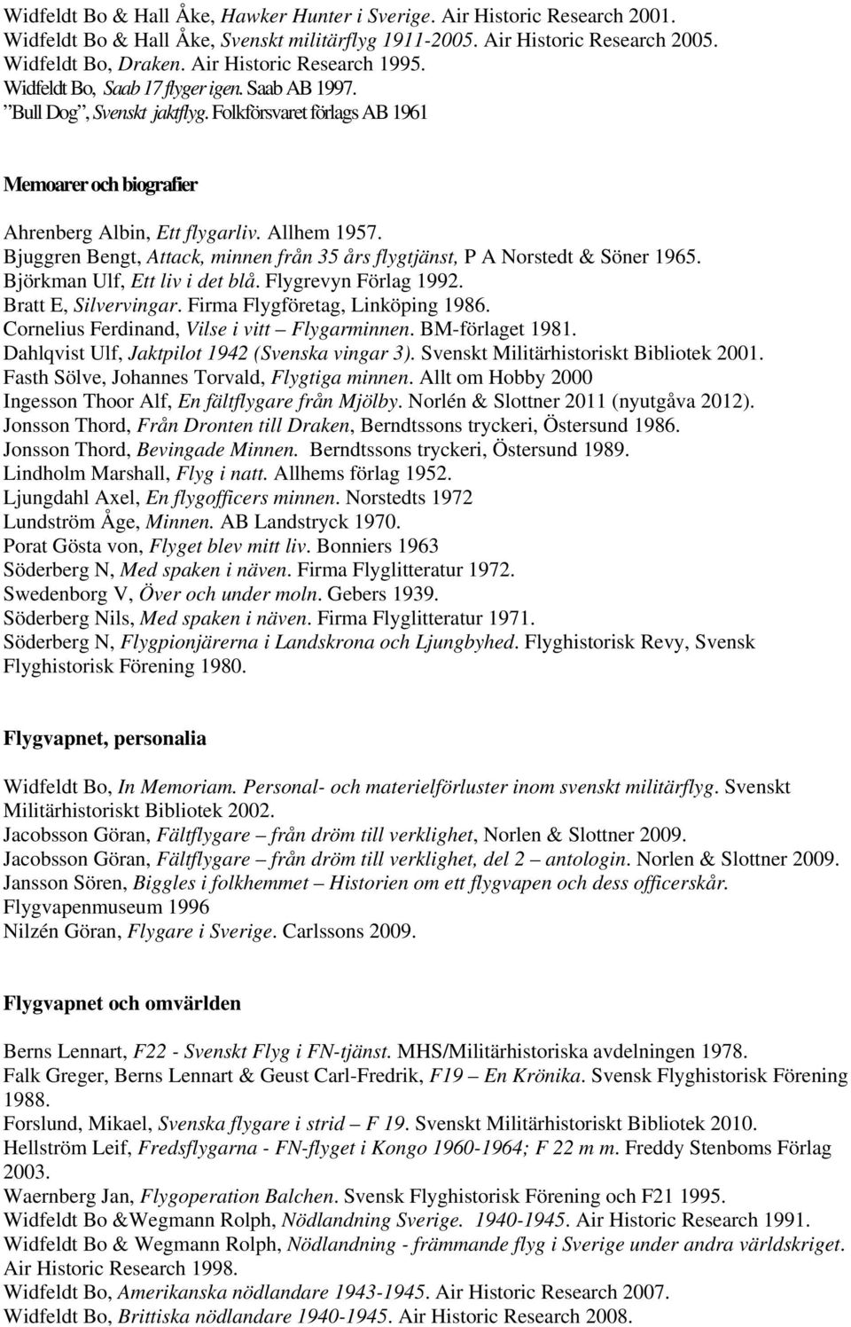 Allhem 1957. Bjuggren Bengt, Attack, minnen från 35 års flygtjänst, P A Norstedt & Söner 1965. Björkman Ulf, Ett liv i det blå. Flygrevyn Förlag 1992. Bratt E, Silvervingar.