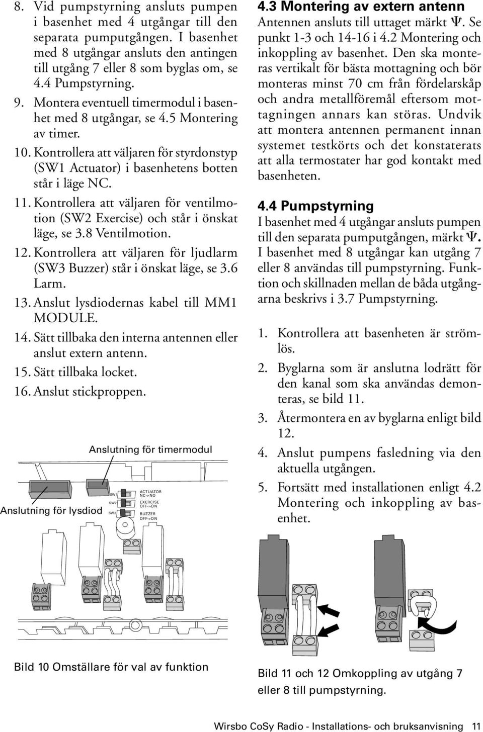 Kontrollera att väljaren för ventilmotion (SW2 Exercise) och står i önskat läge, se 3.8 Ventilmotion. 12. Kontrollera att väljaren för ljudlarm (SW3 Buzzer) står i önskat läge, se 3.6 Larm. 13.