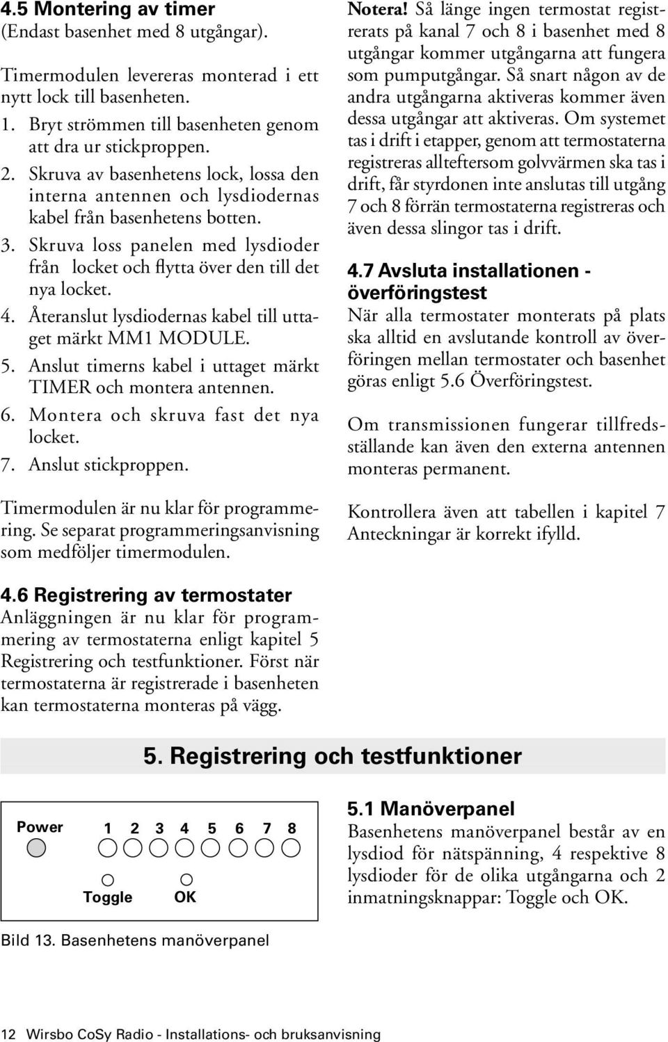 Återanslut lysdiodernas kabel till uttaget märkt MM1 MODULE. 5. Anslut timerns kabel i uttaget märkt TIMER och montera antennen. 6. Montera och skruva fast det nya locket. 7. Anslut stickproppen.