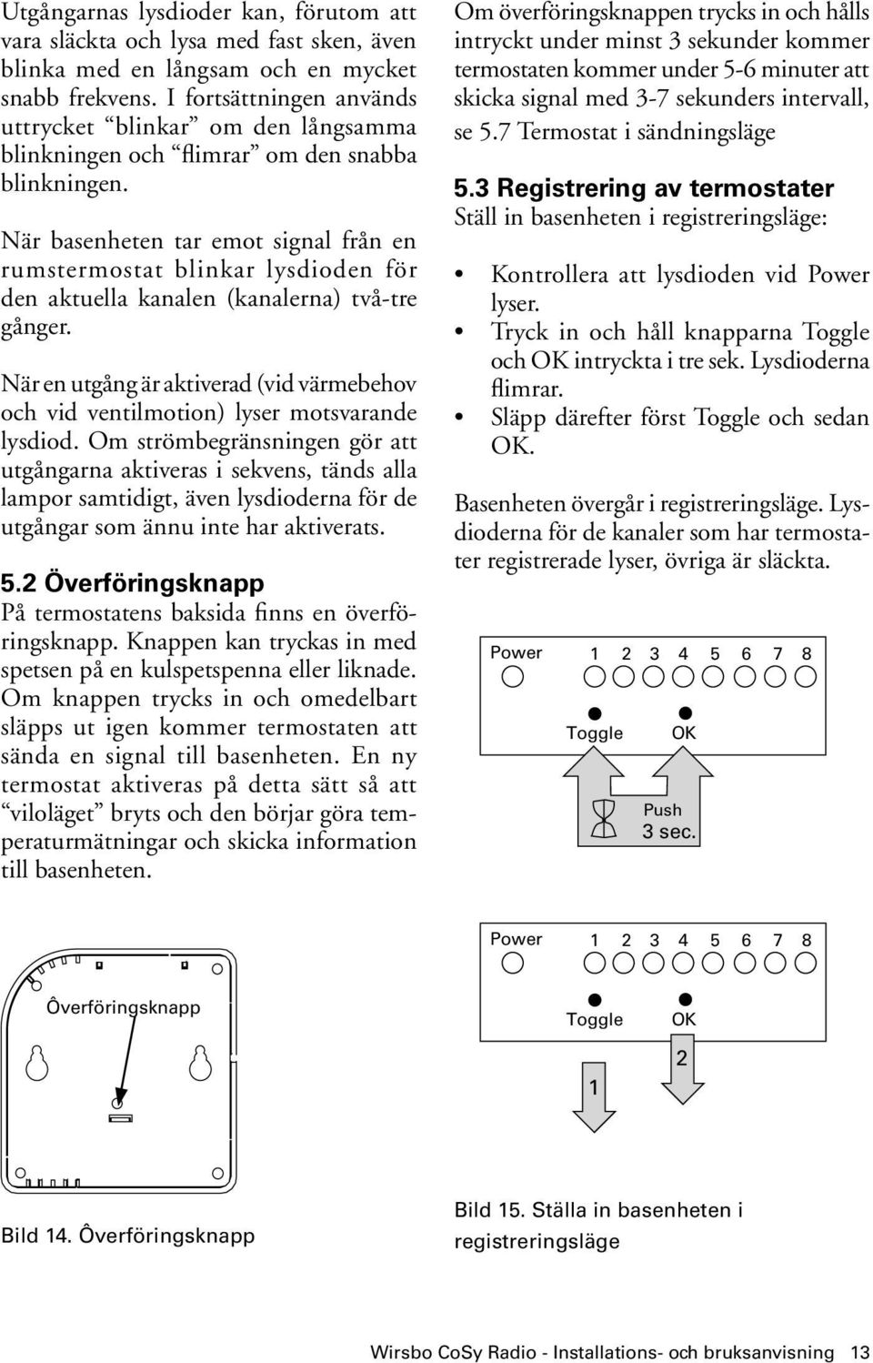 När basenheten tar emot signal från en rumstermostat blinkar lysdioden för den aktuella kanalen (kanalerna) två-tre gånger.