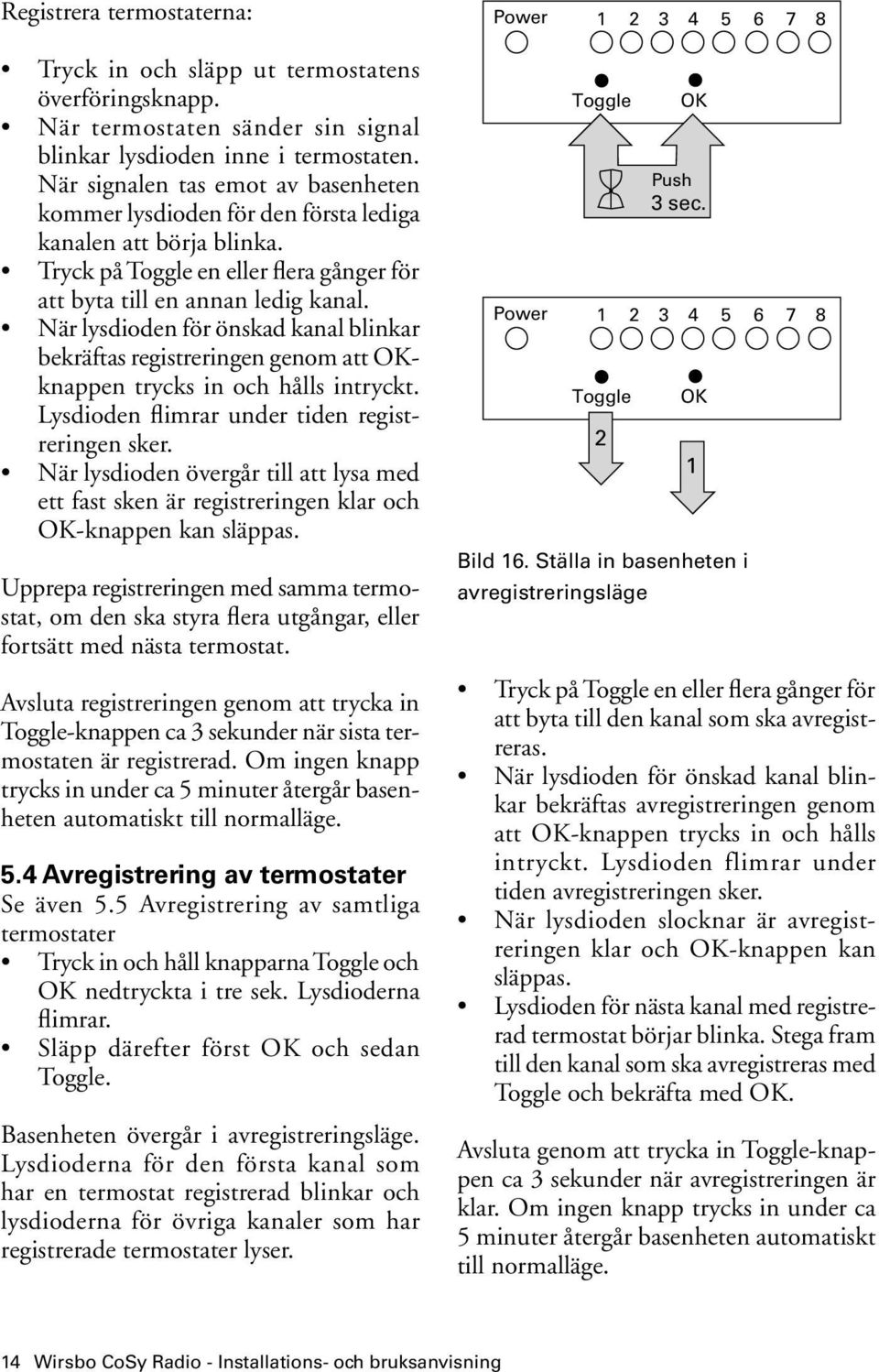 När lysdioden för önskad kanal blinkar bekräftas registreringen genom att OKknappen trycks in och hålls intryckt. Lysdioden flimrar under tiden registreringen sker.