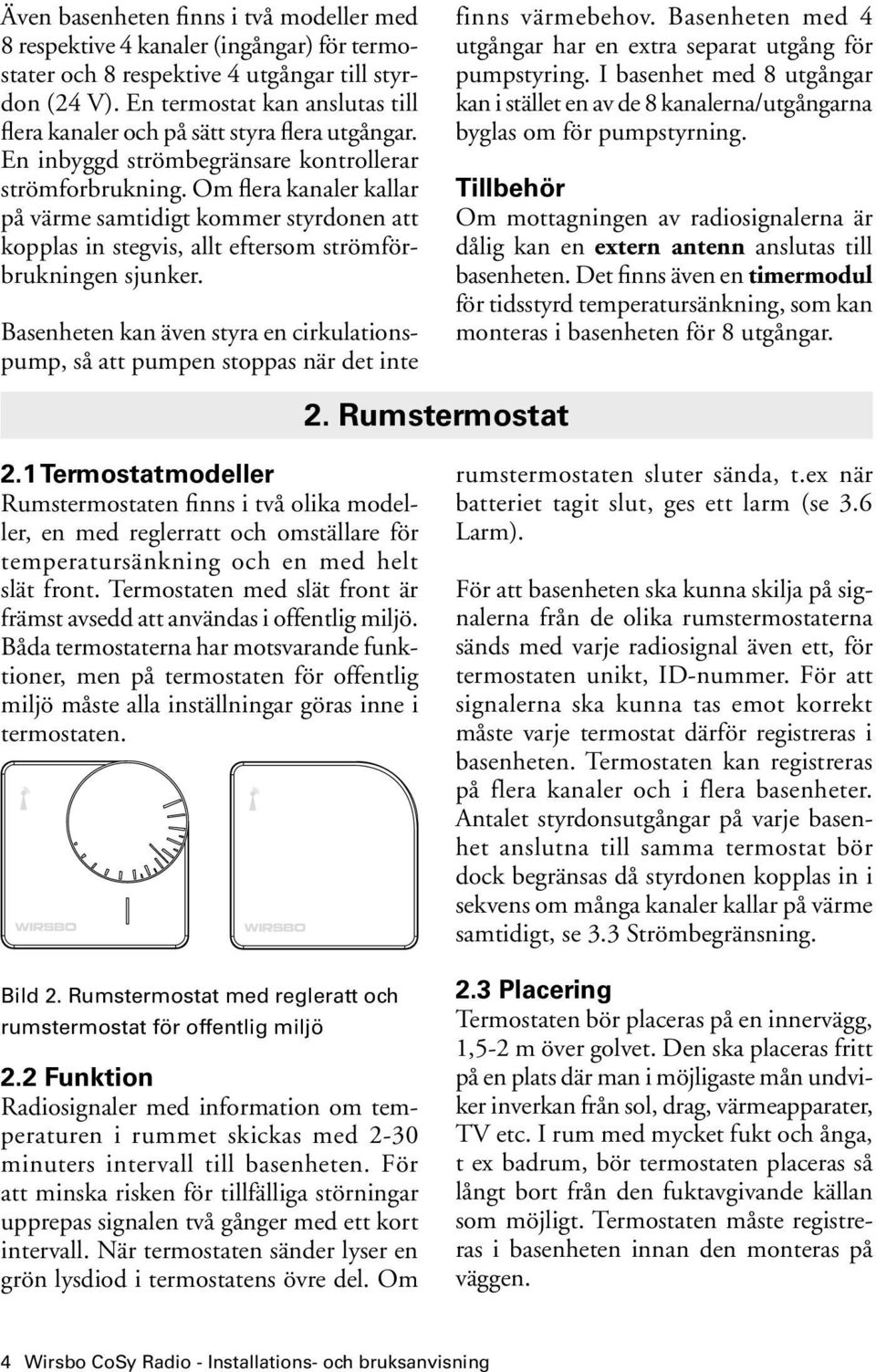 Om flera kanaler kallar på värme samtidigt kommer styrdonen att kopplas in stegvis, allt eftersom strömförbrukningen sjunker.