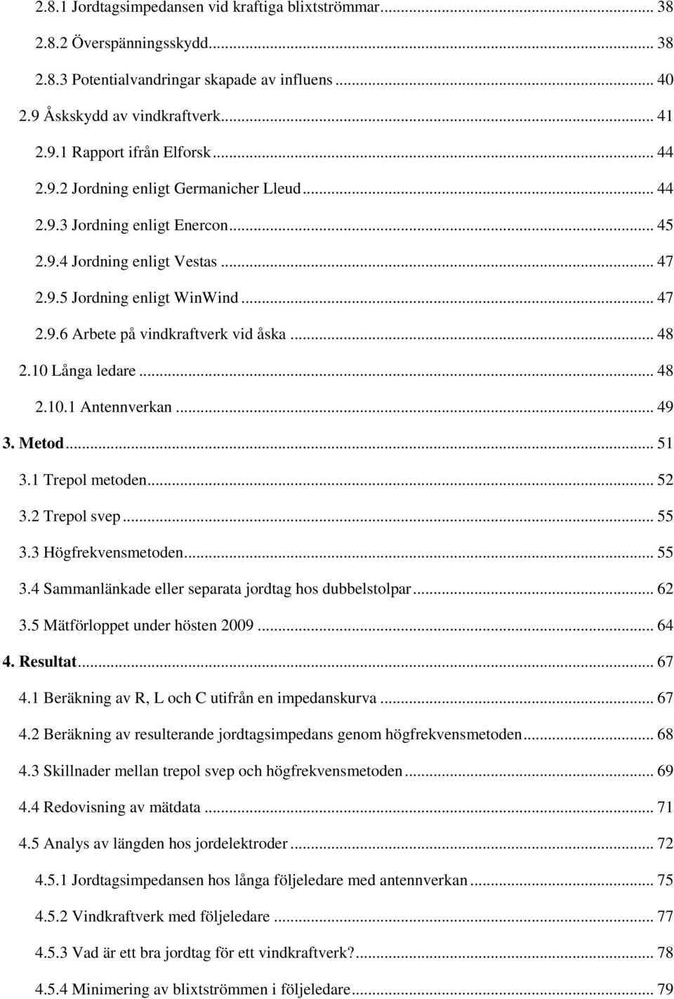 .. 48 2.10 Långa ledare... 48 2.10.1 Antennverkan... 49 3. Metod... 51 3.1 Trepol metoden... 52 3.2 Trepol svep... 55 3.3 Högfrekvensmetoden... 55 3.4 Sammanlänkade eller separata jordtag hos dubbelstolpar.