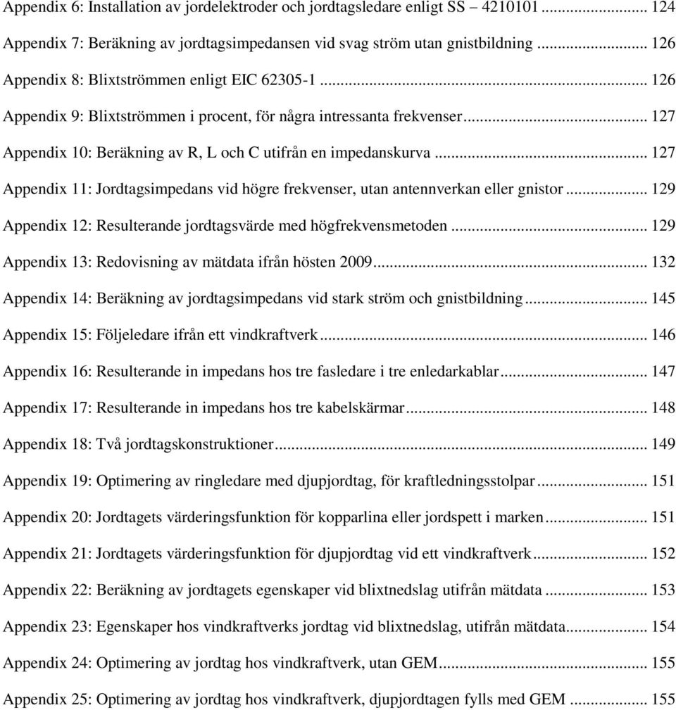 .. 127 Appendix 11: Jordtagsimpedans vid högre frekvenser, utan antennverkan eller gnistor... 129 Appendix 12: Resulterande jordtagsvärde med högfrekvensmetoden.