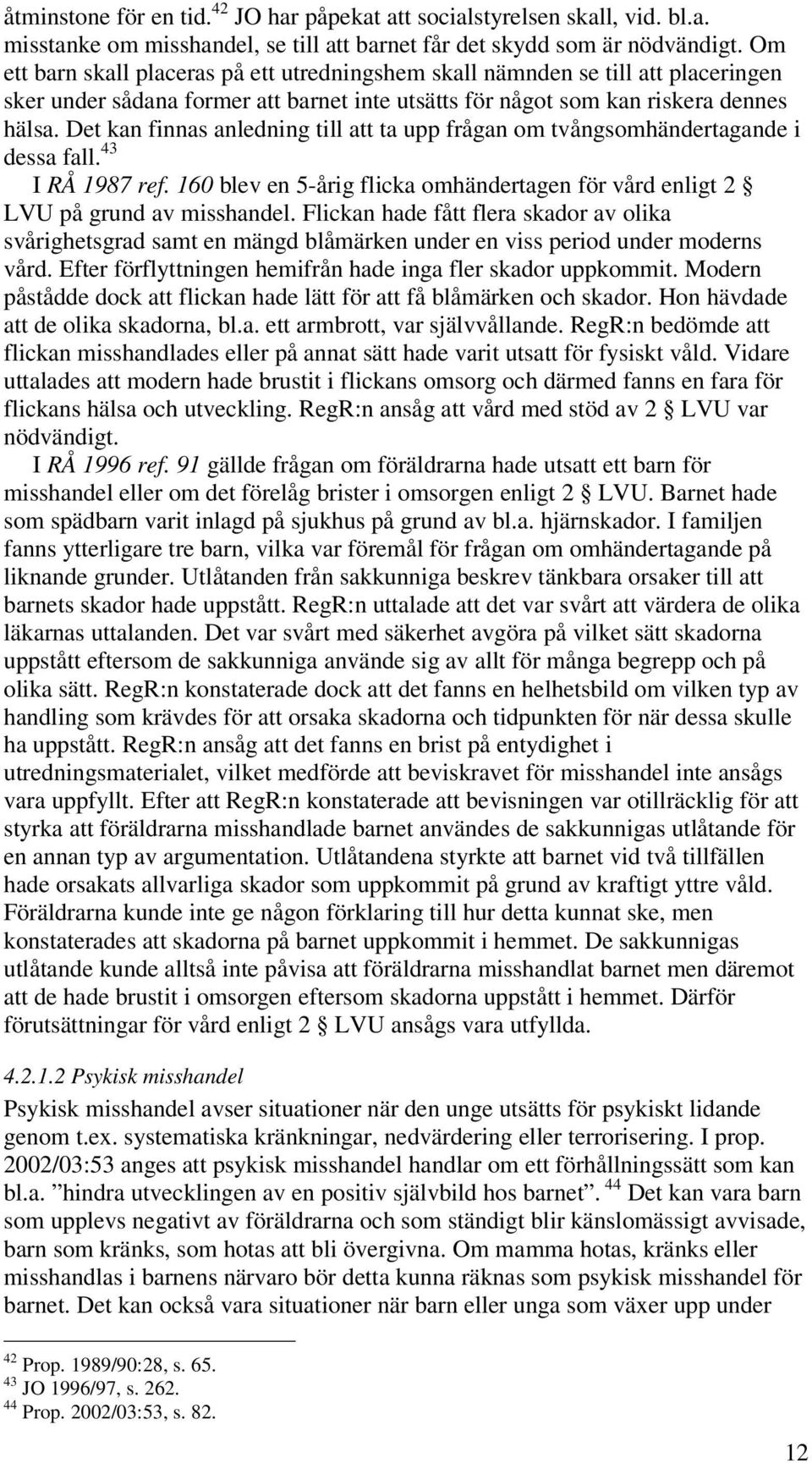 Det kan finnas anledning till att ta upp frågan om tvångsomhändertagande i dessa fall. 43 I RÅ 1987 ref. 160 blev en 5-årig flicka omhändertagen för vård enligt 2 LVU på grund av misshandel.