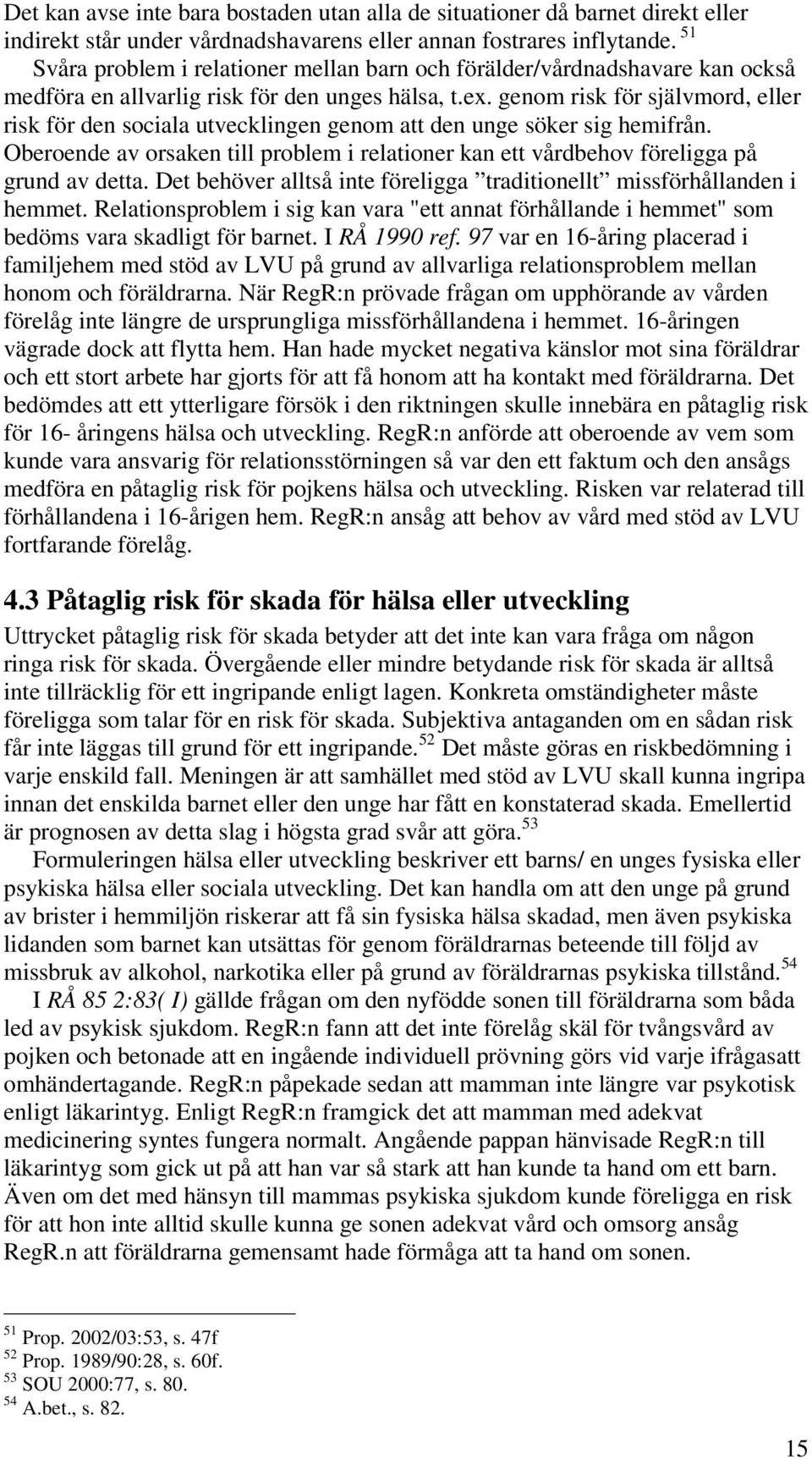 genom risk för självmord, eller risk för den sociala utvecklingen genom att den unge söker sig hemifrån. Oberoende av orsaken till problem i relationer kan ett vårdbehov föreligga på grund av detta.