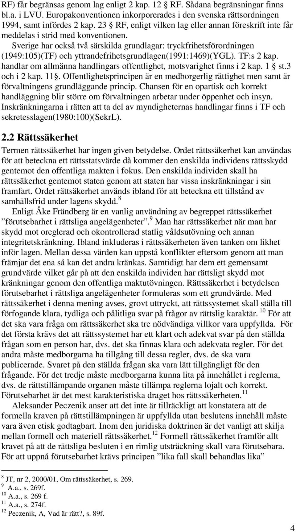 Sverige har också två särskilda grundlagar: tryckfrihetsförordningen (1949:105)(TF) och yttrandefrihetsgrundlagen(1991:1469)(ygl). TF:s 2 kap.