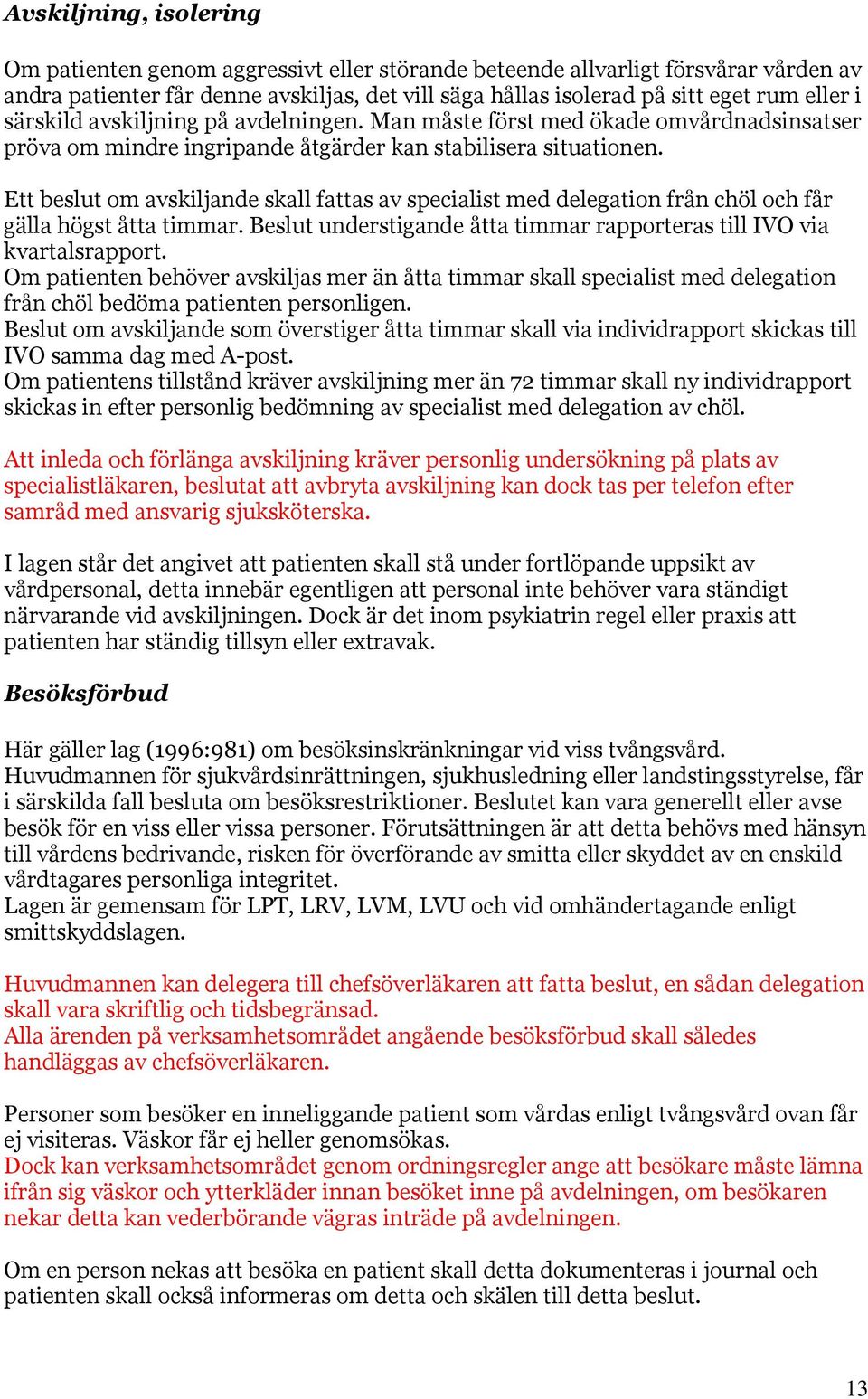 Ett beslut om avskiljande skall fattas av specialist med delegation från chöl och får gälla högst åtta timmar. Beslut understigande åtta timmar rapporteras till IVO via kvartalsrapport.