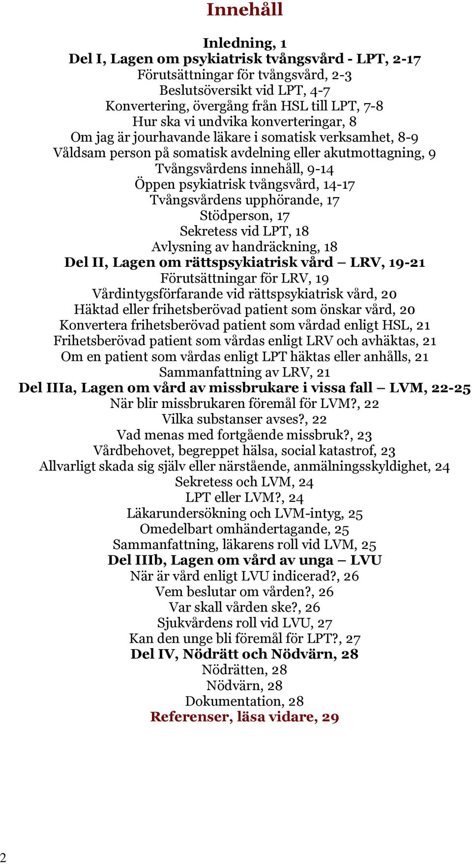 tvångsvård, 14-17 Tvångsvårdens upphörande, 17 Stödperson, 17 Sekretess vid LPT, 18 Avlysning av handräckning, 18 Del II, Lagen om rättspsykiatrisk vård LRV, 19-21 Förutsättningar för LRV, 19