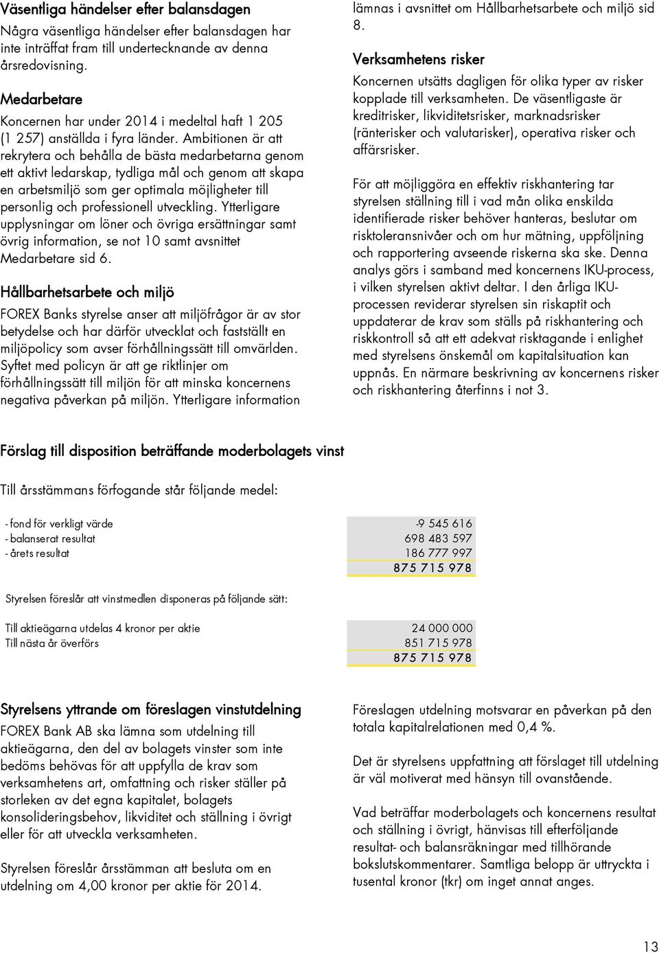 Ambitionen är att rekrytera och behålla de bästa medarbetarna genom ett aktivt ledarskap, tydliga mål och genom att skapa en arbetsmiljö som ger optimala möjligheter till personlig och professionell