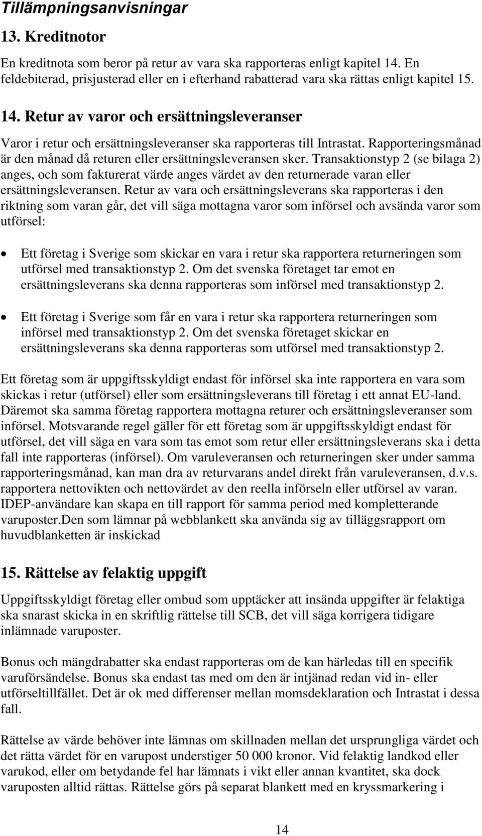 Retur av varor och ersättningsleveranser Varor i retur och ersättningsleveranser ska rapporteras till Intrastat. Rapporteringsmånad är den månad då returen eller ersättningsleveransen sker.