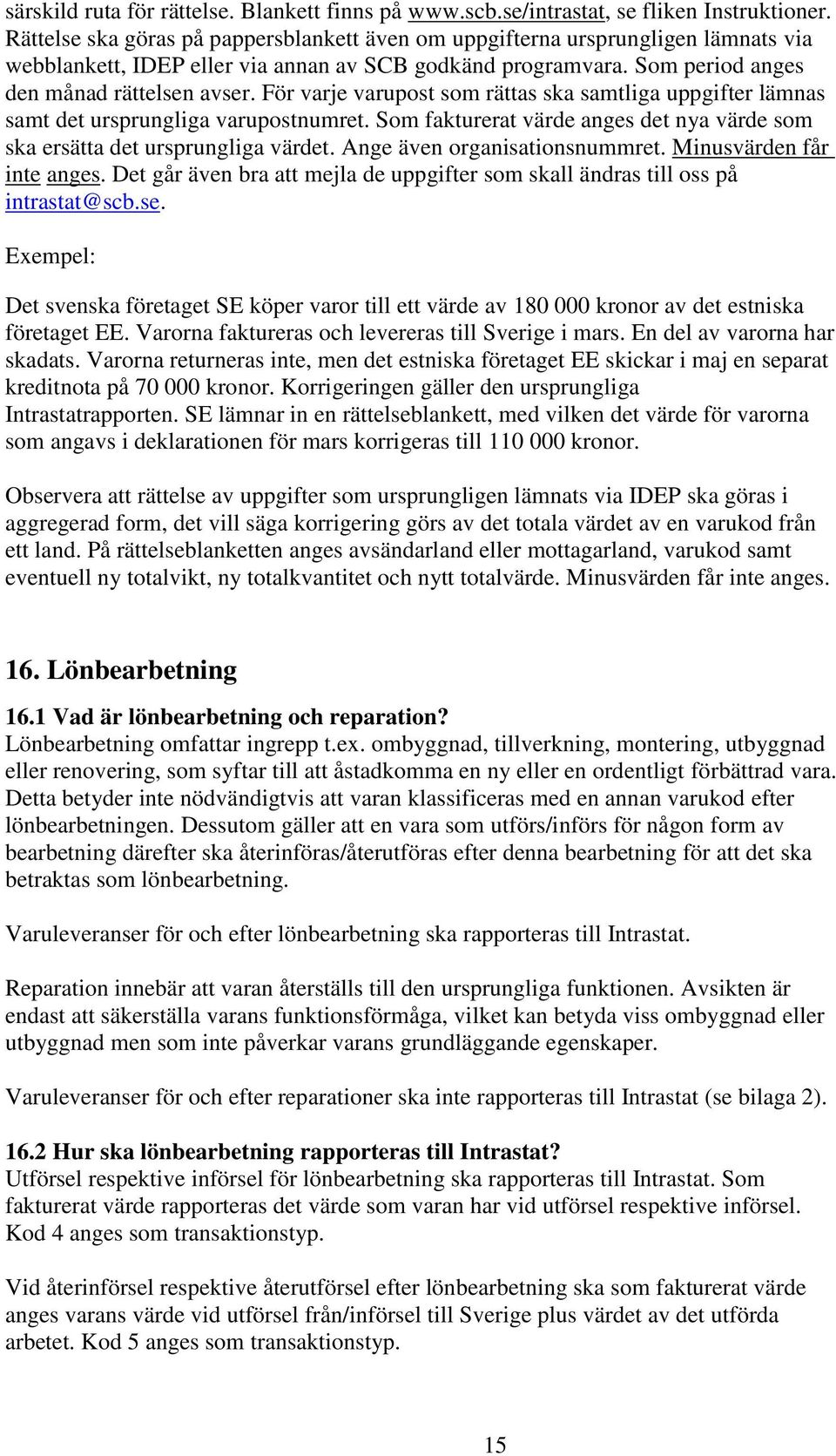 För varje varupost som rättas ska samtliga uppgifter lämnas samt det ursprungliga varupostnumret. Som fakturerat värde anges det nya värde som ska ersätta det ursprungliga värdet.