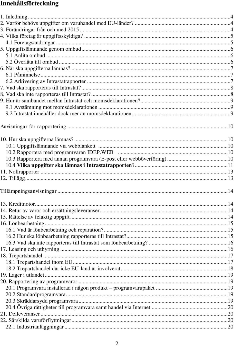 .. 7 7. Vad ska rapporteras till Intrastat?... 8 8. Vad ska inte rapporteras till Intrastat?... 8 9. Hur är sambandet mellan Intrastat och momsdeklarationen?... 9 9.1 Avstämning mot momsdeklarationen.