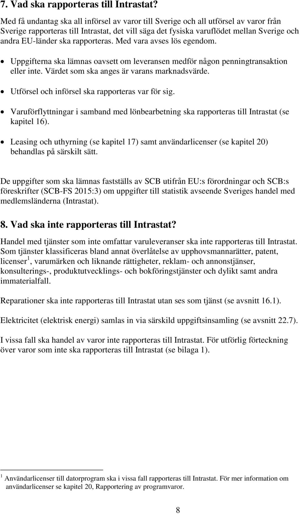 rapporteras. Med vara avses lös egendom. Uppgifterna ska lämnas oavsett om leveransen medför någon penningtransaktion eller inte. Värdet som ska anges är varans marknadsvärde.