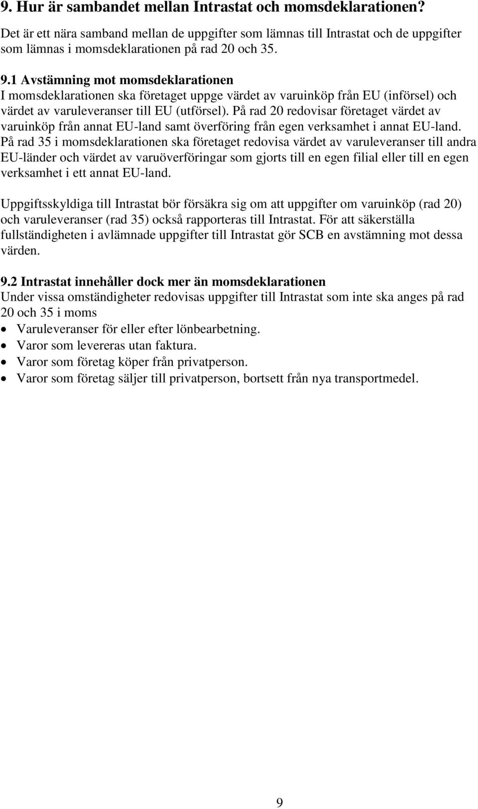 På rad 20 redovisar företaget värdet av varuinköp från annat EU-land samt överföring från egen verksamhet i annat EU-land.