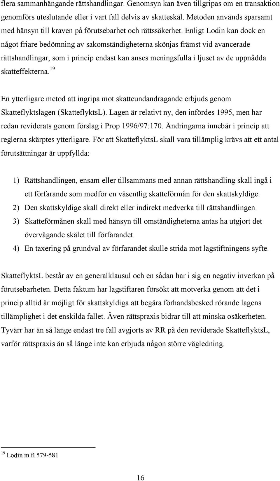 Enligt Lodin kan dock en något friare bedömning av sakomständigheterna skönjas främst vid avancerade rättshandlingar, som i princip endast kan anses meningsfulla i ljuset av de uppnådda