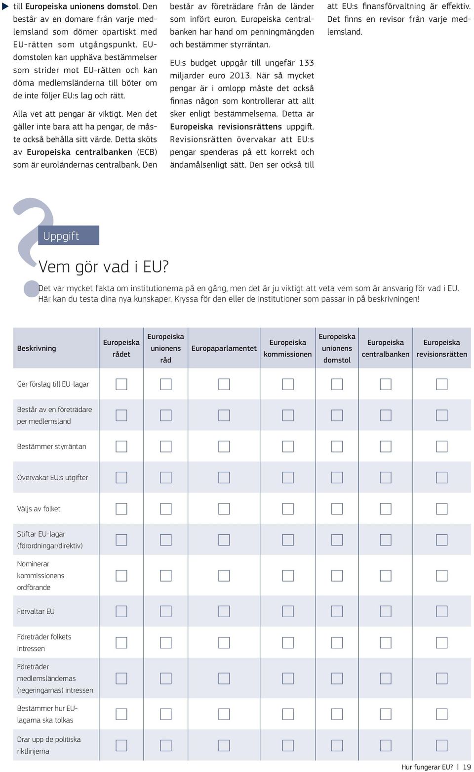 Men det gäller inte bara att ha pengar, de måste också behålla sitt värde. Detta sköts av Europeiska centralbanken (ECB) som är euroländernas centralbank.