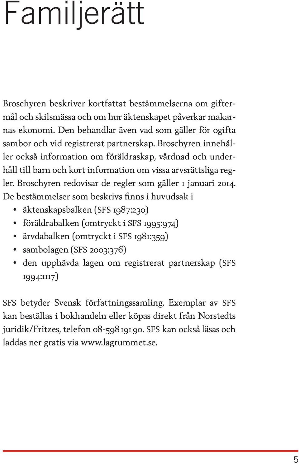 Broschyren innehåller också information om föräldraskap, vårdnad och underhåll till barn och kort information om vissa arvsrättsliga regler. Broschyren redovisar de regler som gäller 1 januari 2014.