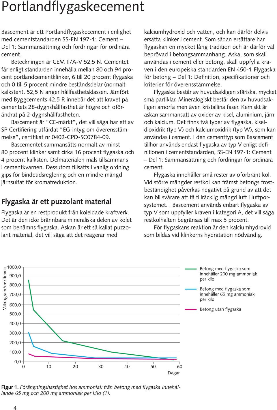 52,5 N anger hållfasthetsklassen. Jämfört med Byggcements 42,5 R innebär det att kravet på cementets 28-dygnshållfasthet är högre och oförändrat på 2-dygnshållfastheten.