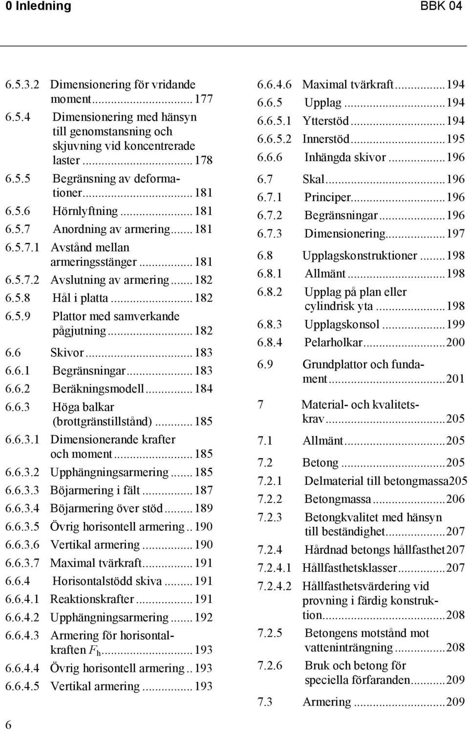 ..182 6.6 Skivor...183 6.6.1 Begränsningar...183 6.6.2 Beräkningsmodell...184 6.6.3 Höga balkar (brottgränstillstånd)...185 6.6.3.1 Dimensionerande krafter och moment...185 6.6.3.2 Upphängningsarmering.