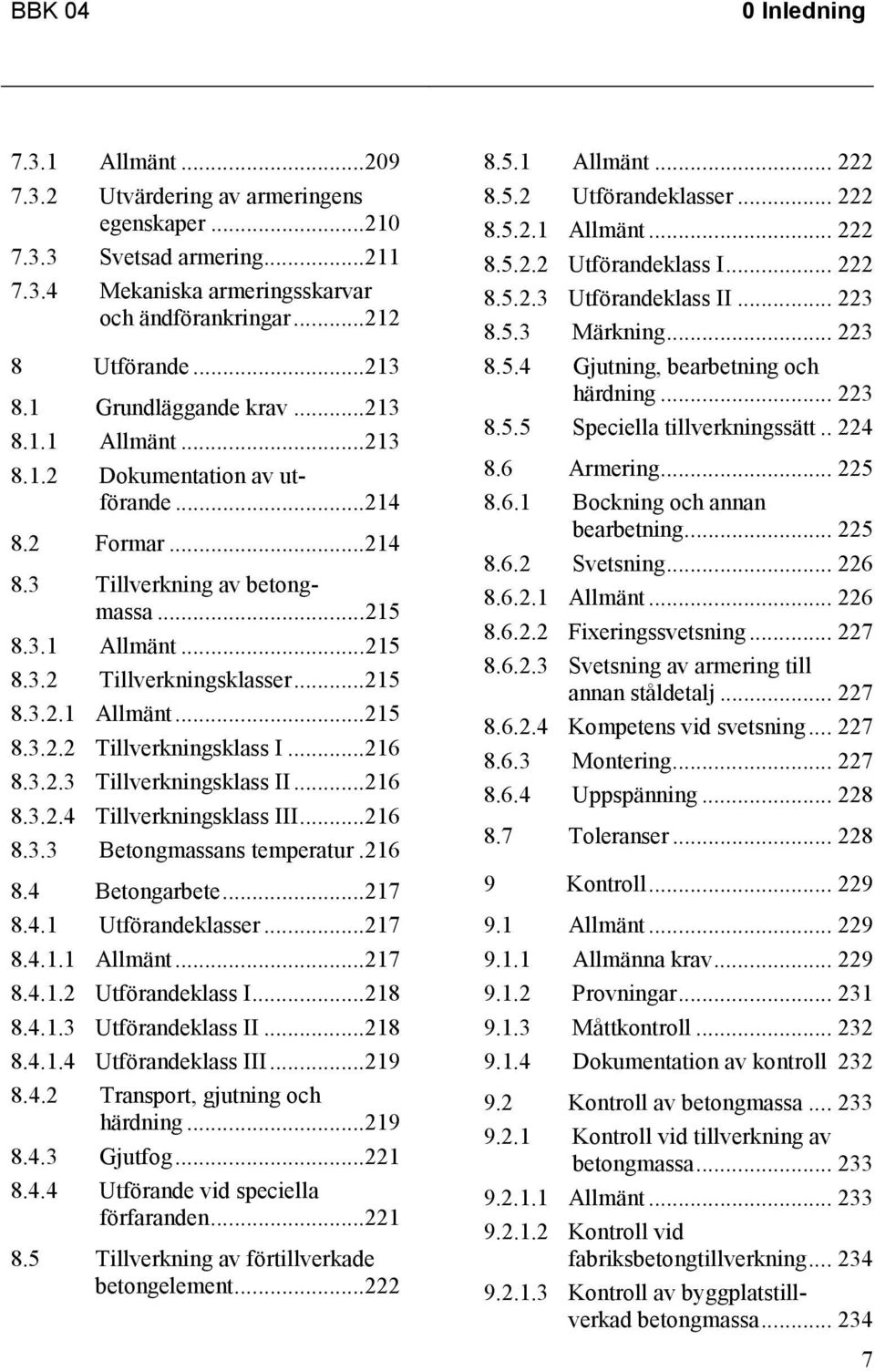 ..216 8.3.2.3 Tillverkningsklass II...216 8.3.2.4 Tillverkningsklass III...216 8.3.3 Betongmassans temperatur.216 8.4 Betongarbete...217 8.4.1 Utförandeklasser...217 8.4.1.1 Allmänt...217 8.4.1.2 Utförandeklass I.