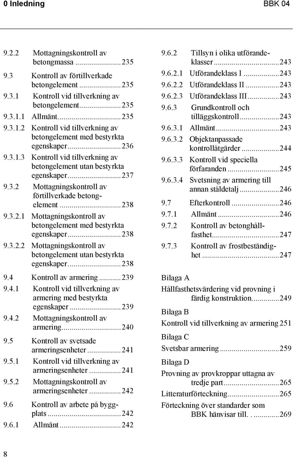 ..238 9.3.2.2 Mottagningskontroll av betongelement utan bestyrkta egenskaper...238 9.4 Kontroll av armering...239 9.4.1 Kontroll vid tillverkning av armering med bestyrkta egenskaper...239 9.4.2 Mottagningskontroll av armering.