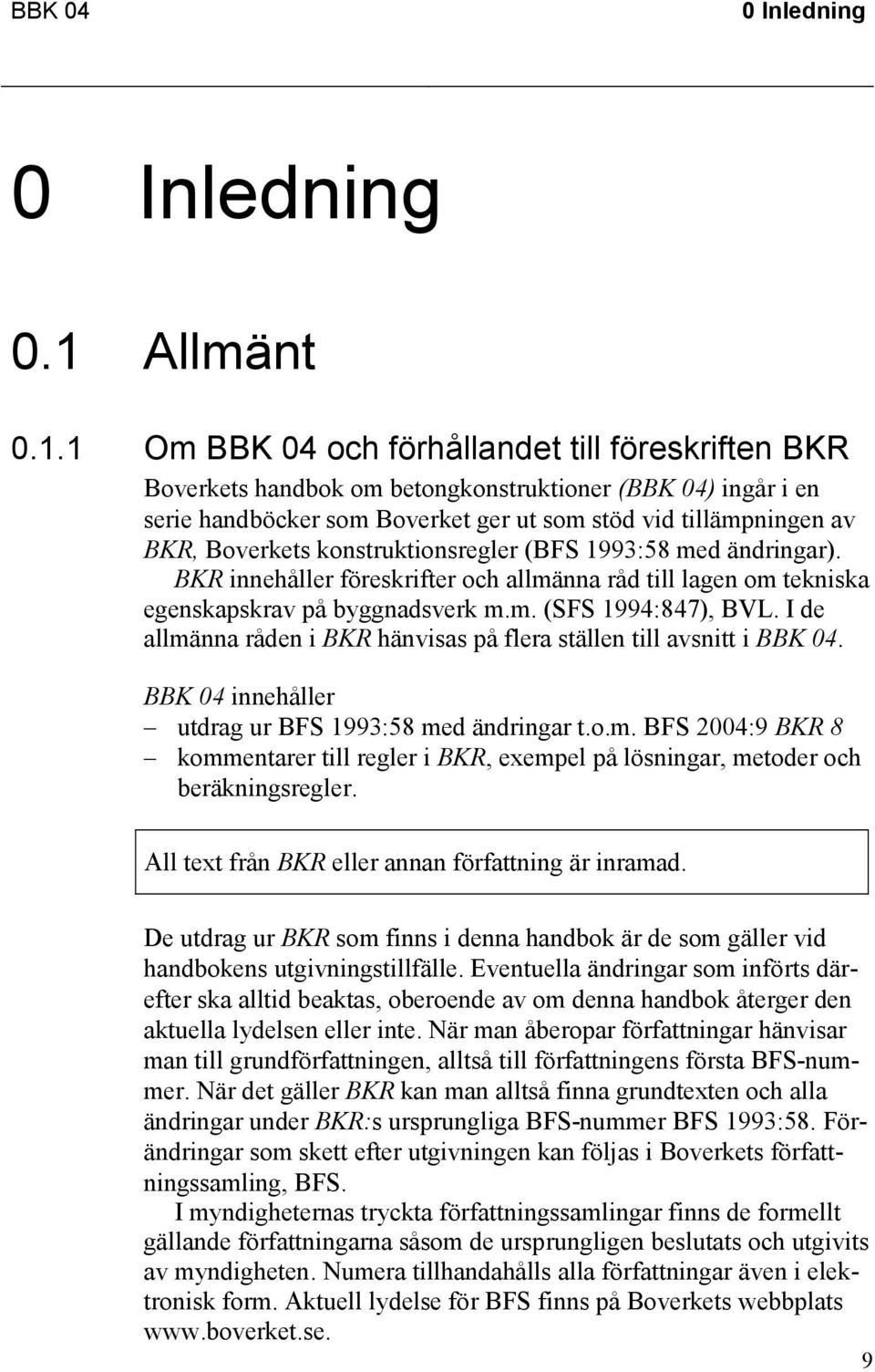 1 Om BBK 04 och förhållandet till föreskriften BKR Boverkets handbok om betongkonstruktioner (BBK 04) ingår i en serie handböcker som Boverket ger ut som stöd vid tillämpningen av BKR, Boverkets